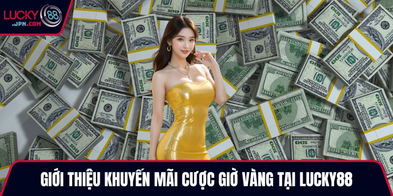 Giới thiệu khuyến mãi cược giờ vàng tại Lucky88