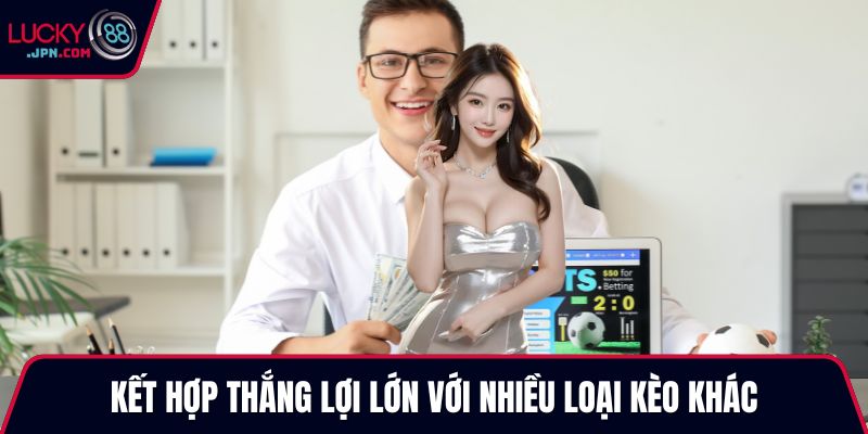 Kết hợp thắng lợi lớn với nhiều loại kèo khác