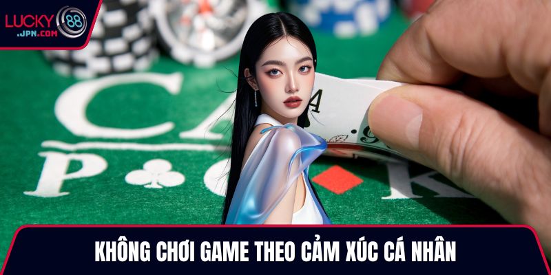 Không chơi game theo cảm xúc cá nhân