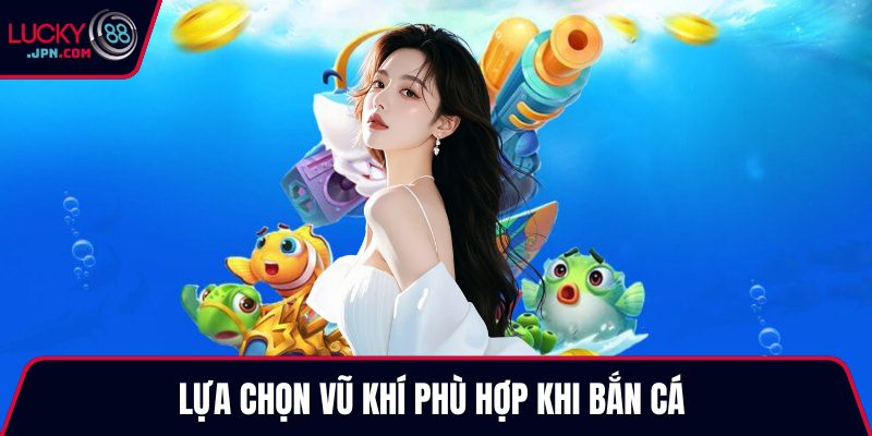 Lựa chọn vũ khí phù hợp khi bắn cá 