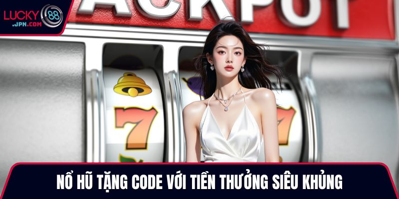 Nổ hũ tặng code với tiền thưởng siêu khủng