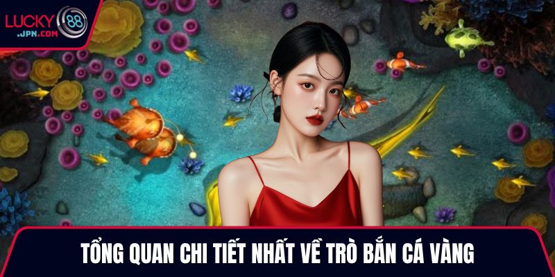 Tổng quan chi tiết nhất về trò bắn cá vàng