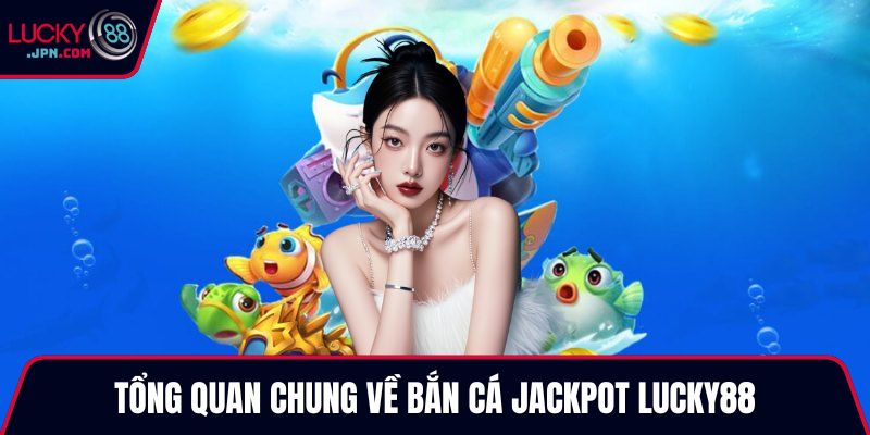 Tổng quan chung về bắn cá Jackpot Lucky88