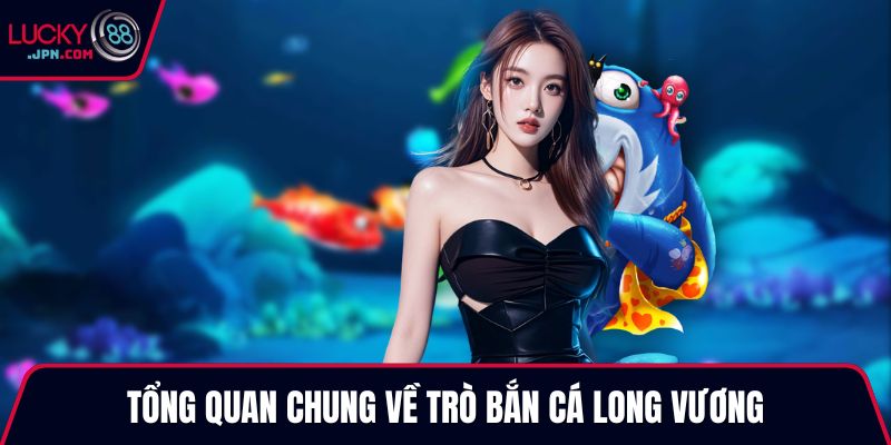 Tổng quan chung về trò bắn cá Long Vương