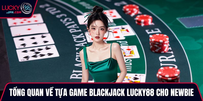 Tổng quan về tựa game Blackjack Lucky88 cho newbie