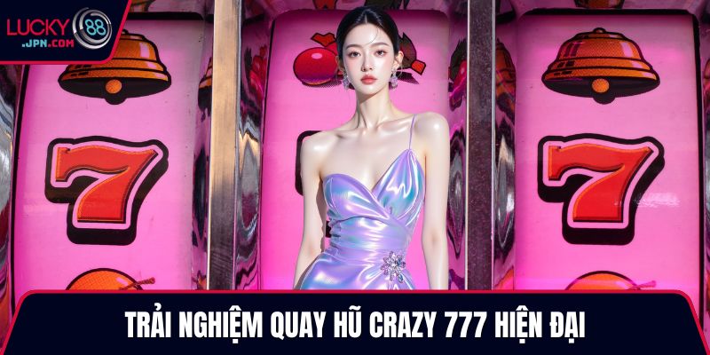 Trải nghiệm quay hũ Crazy 777 hiện đại